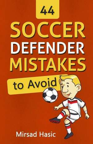 44 Soccer Defender Mistakes to Avoid de Mirsad Hasic