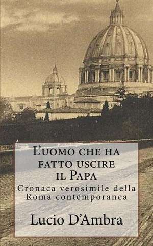 L'Uomo Che Ha Fatto Uscire Il Papa de Lucio D'Ambra