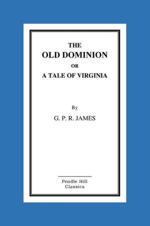 The Old Dominion or a Tale of Virginia de George Payne Rainsford James