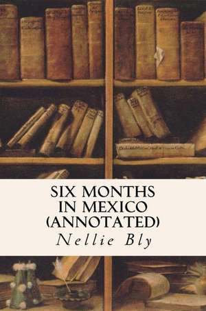 Six Months in Mexico (Annotated) de Nellie Bly