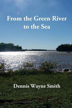 From the Green River to the Sea de Dennis Wayne Smith