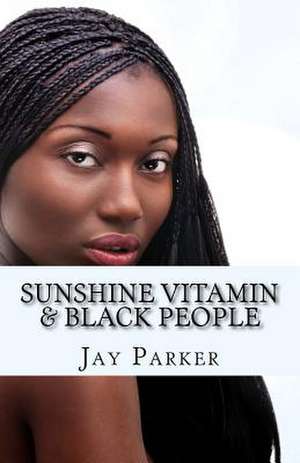 Sunshine Vitamin & Black People: The Power of Vitamin D de Jay Parker