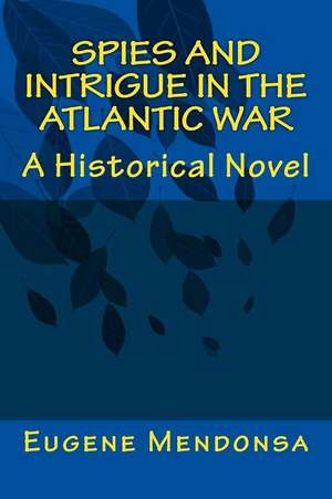 Spies and Intrigue in the Atlantic War de Dr Eugene L. Mendonsa