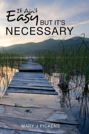 It Ain't Easy But It's Necessary de Mrs Mary J. Pickens