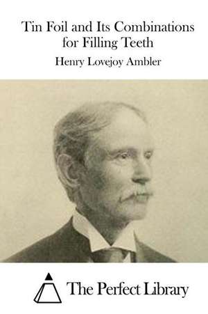 Tin Foil and Its Combinations for Filling Teeth de Henry Lovejoy Ambler