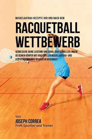 Muskelaufbau-Rezepte VOR Und Nach Dem Racquetball-Wettbewerb de Correa (Zertifizierter Sport-Ernahrungsb