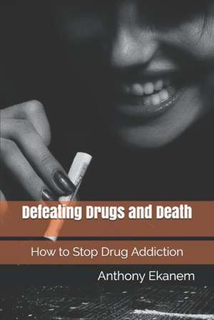 Defeating Drugs and Death de Anthony Ekanem