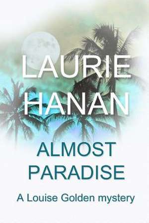 Almost Paradise: A Louise Golden Mystery de Laurie Hanan