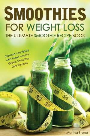 Smoothies for Weight Loss - The Ultimate Smoothie Recipe Book de Martha Stone