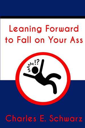 Leaning Forward to Fall on Your Ass: A Tale of Unparalleled Fantasy Adventure with Mythical and Ancient History Woven Through Dragons, Elementals and de Schwarz, Charles E.