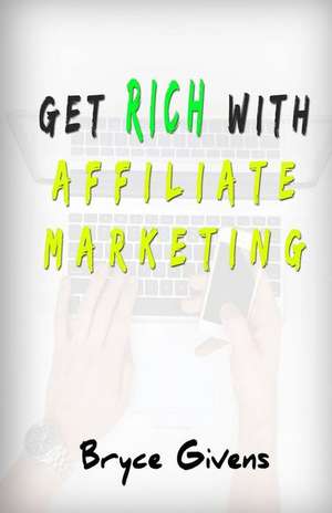 Get Rich with Affiliate Marketing de Bryce Givens