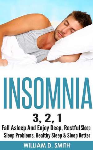 Insomnia: 3, 2, 1 - Fall Asleep and Enjoy Deep, Restful Sleep - Sleep Problems, Healthy Sleep & Sleep Better de Smith, William D.