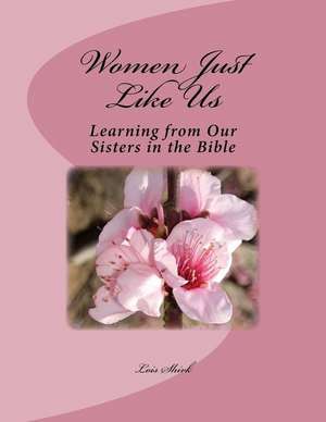 Women Just Like Us: Learning from Our Sisters in the Bible de Lois M. Shirk