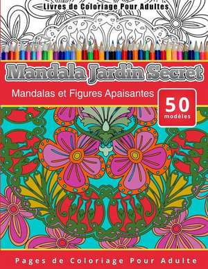 Livres de Coloriage Pour Adultes Mandala Jardin Secret: Mandalas Et Figures Apaisantes Pages de Coloriage Pour Adulte de Chiquita Publishing