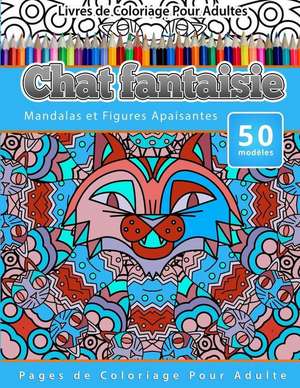 Livres de Coloriage Pour Adultes Chat Fantaisie: Mandalas Et Figures Apaisantes Pages de Coloriage Pour Adulte de Chiquita Publishing