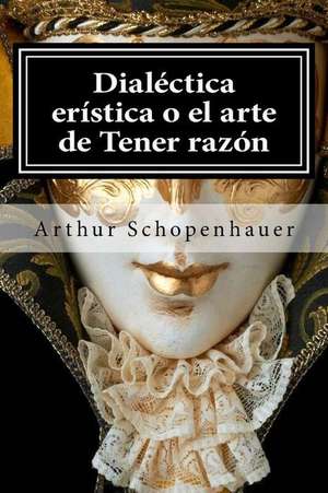 Dialectica Eristica O El Arte de Tener Razon: Tools for Everyday Life de Arthur Schopenhauer