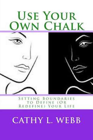 Use Your Own Chalk: Setting Boundaries to Define (or Redefine) Your Life de Mrs Cathy L. Webb