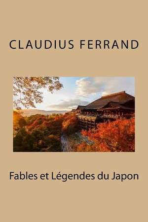 Fables Et Legendes Du Japon: Du Manque de Vie de La Vie de M. Claudius Ferrand