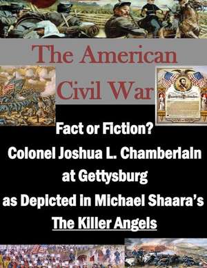 Fact or Fiction? Colonel Joshua L. Chamberlain at Gettysburg as Depicted in Michael Shaara's "The Killer Angels": Volume 2 de U. S. Army Command and General Staff Col