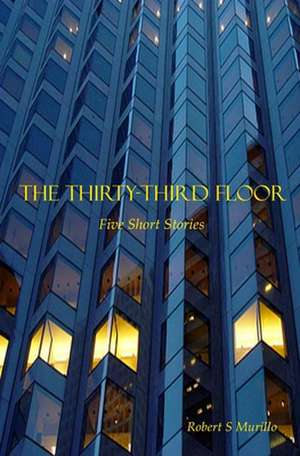 The Thirty-Third Floor: Five Short Stories de Robert S. Murillo