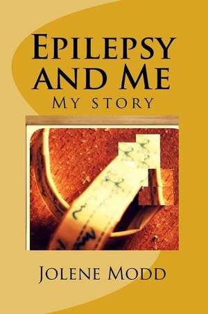 Epilepsy and Me: My Story de Miss Jolene M. Modd