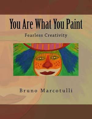 You Are What You Paint: Fearless Creativity de MR Bruno Marcotulli