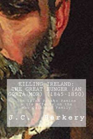 Killing Ireland: The Irish Potato Famine & Its Effects on the Macdiabheid Family de J. C. Berkery