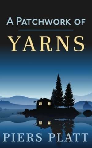 A Patchwork of Yarns: A Collection of Short Stories de Piers Platt