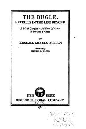 The Bugle, Reveille in the Life Beyond, a Bit of Comfort to Soldiers' Mothers, Wives and Friends: Un Viaggio Alla Scoperta Della Vera Natura Della Realta de Kendall Lincoln Achorn