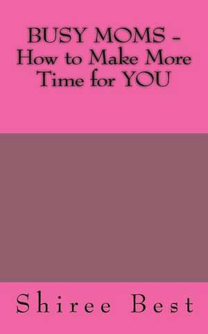 Busy Moms - How to Make More Time for You de Shiree a. Best