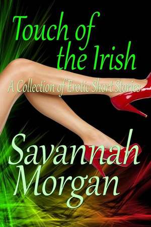 Touch of the Irish: A Collection of Short Erotic Fantasies de Savannah Morgan