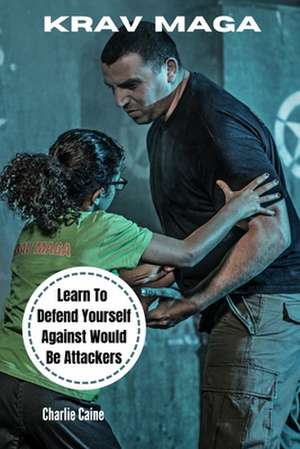 Krav Maga: Learn How to Defend Yourself from Would-Be Attackers de Charlie Caine