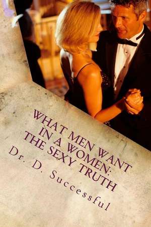 What Men Want in a Women: The Sexy Truth de Dr D. Successful