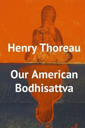 Henry Thoreau, Our American Bodhisattva: Utmost and Faithfilled Living! de Chris Wagner