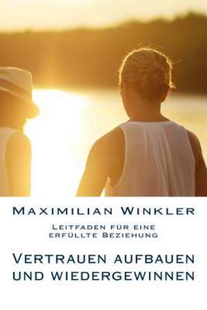 Vertrauen Aufbauen Und Wiedergewinnen - Leitfaden Fur Eine Erfullte Beziehung de Maximilian Winkler