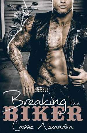 Breaking the Biker de Cassie Alexandra