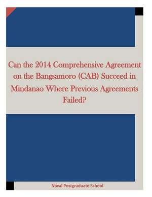 Can the 2014 Comprehensive Agreement on the Bangsamoro (Cab) Succeed in Mindanao Where Previous Agreements Failed? de Naval Postgraduate School