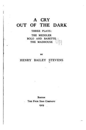 A Cry Out of the Dark, Three Plays, the Meddler, Bolo and Babette, the Madhouse de Stevens, Henry Bailey