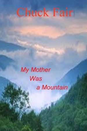 My Mother Was a Mountain de Chuck Fair