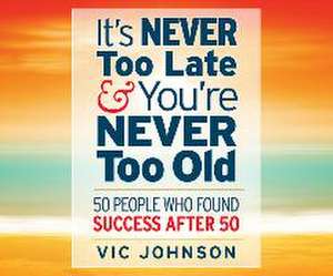 It's Never Too Late and You're Never Too Old: 50 People Who Found Success After 50 de Erik Synnestvedt