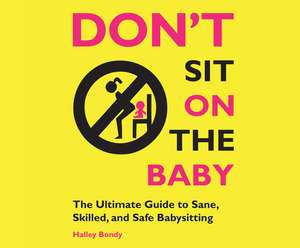 Don't Sit on the Baby!: The Ultimate Guide to Sane, Skilled, and Safe Babysitting de Lisa Larsen