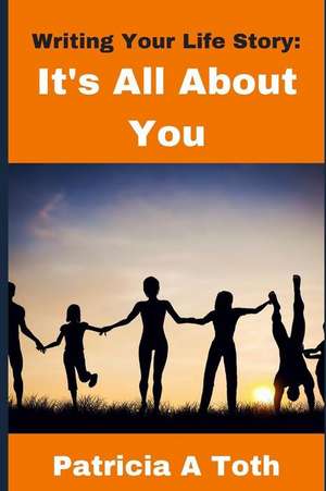 Writing Your Life Story: It's All about You! de Patricia a. Toth