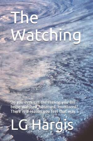 The Watching: Do you ever get the feeling you are being watched, observed, monitored? There is a reason you feel that way. de Lg Hargis