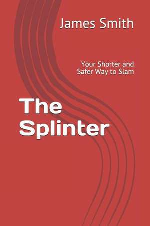 The Splinter: Your Shorter and Safer Way to Slamjames de James Smith