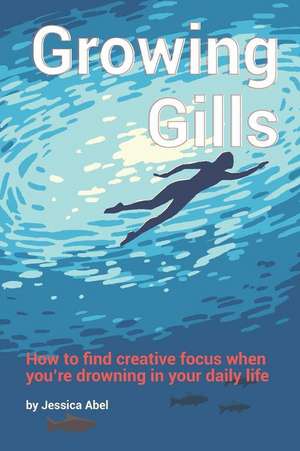 Growing Gills: How to Find Creative Focus When You de Jessica Abel