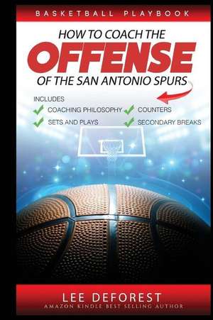 Basketball Playbook How to Coach the Offense of the San Antonio Spurs: Includes Coaching Philosophy, Sets and Plays, Counters, Secondary Breaks de Lee DeForest