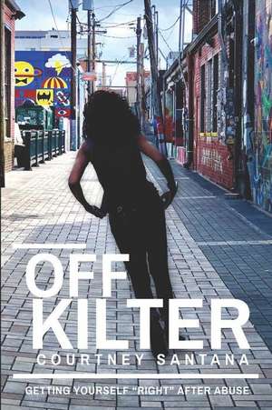 Off Kilter: Getting Yourself "right" After Abuse de Courtney Alexis Santana