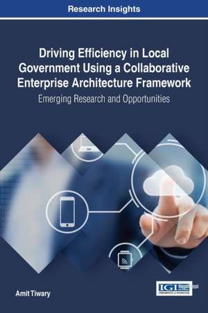 Driving Efficiency in Local Government Using a Collaborative Enterprise Architecture Framework de Amit Tiwary