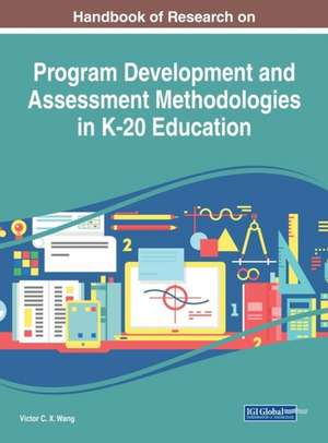 Handbook of Research on Program Development and Assessment Methodologies in K-20 Education de Viktor Wang