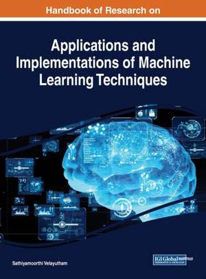 Handbook of Research on Applications and Implementations of Machine Learning Techniques de Sathiyamoorthi Velayutham